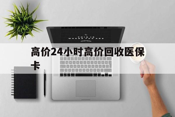 丽江最新的高价24小时高价回收医保卡方法分享(丽江高价回收医保卡联系方式教程)