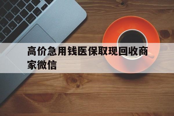 丽江最新的高价急用钱医保取现回收商家微信方法分享(丽江高价回收医保卡联系方式教程)