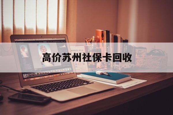 丽江最新的高价苏州社保卡回收方法分享(丽江2021年苏州社保卡教程)